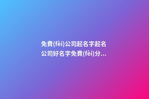 免費(fèi)公司起名字起名 公司好名字免費(fèi)分享-第1張-公司起名-玄機(jī)派